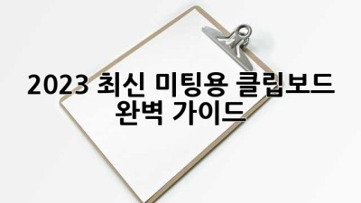 2023 최신 미팅용 클립보드 완벽 가이드