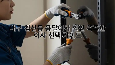 대구 침산동 용달이사 할인: 똑똑한 이사 선택 가이드