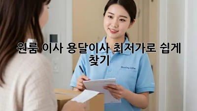원룸 이사, 용달이사 최저가로 쉽게 찾기!
